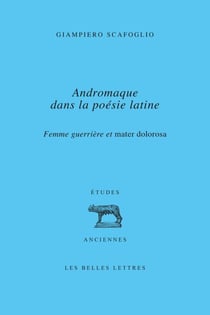 Andromaque dans la poésie latine - Femme guerrière et mater dolorosa