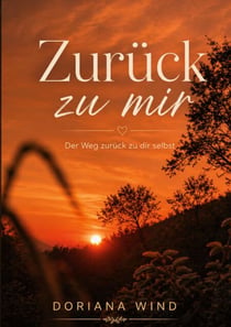 Zurück zu mir - Der weg zurück zu dir selbst