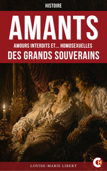 Amants : amours interdits et Homosexuelles des grands souverains - L’histoire intime et interdite des rois et des reines à travers les âges