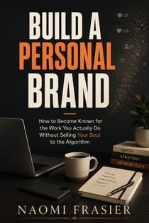 Build a Personal Brand - How to Become Known for the Work You Actually Do (Without Selling Your Soul to the Algorithm)