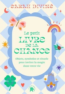 Le petit livre de la chance - Objets, symboles et rituels pour inviter la magie dans votre vie