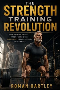 The Strength Training Revolution - Why Building Muscle After Forty Is the Single Best Health Decision You Can Make