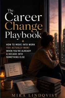 The Career Change Playbook - How to Move Into Work You Actually Want When You’re Already a Decade Into Something Else