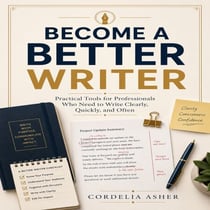 Become a Better Writer - Practical Tools for Professionals Who Need to Write Clearly, Quickly, and Often