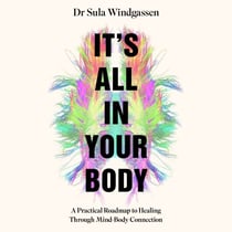 It's All In Your Body - A Practical Roadmap to Healing Through Mind-Body Connection