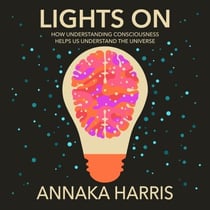 Lights On - How Understanding Consciousness Helps Us Understand The Universe