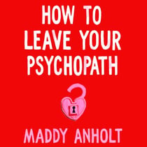 How to Leave Your Psychopath - The Essential Handbook for Escaping Toxic Relationships