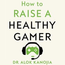 How to Raise a Healthy Gamer - Break Bad Screen Habits, End Power Struggles, and Transform Your Relationship with Your Kids