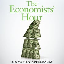 The Economists' Hour - How the False Prophets of Free Markets Fractured Our Society