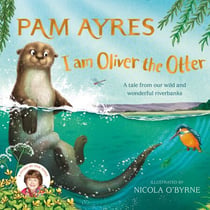 I am Oliver the Otter - A Tale from our Wild and Wonderful Riverbanks