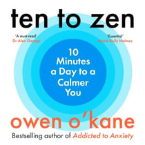 Ten to Zen - Ten minutes a day to a calmer, happier you – kick start a new routine