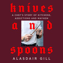 Knives and Spoons - A Chef's Story of Kitchens, Addictions and Mayhem