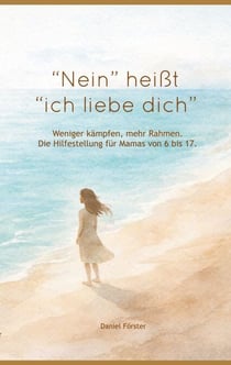 "Nein!" heißt: "Ich liebe dich." - Weniger kämpfen, mehr Rahmen.  Eine liebevolle Hilfestellung für Mamas von 6 bis 17
