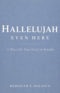 Hallelujah Even Here: A Place for Your Grief to Breathe
