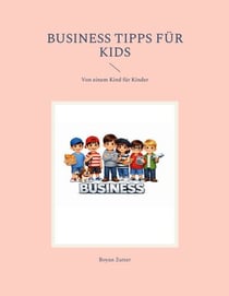 Business Tipps für Kids - Von einem Kind für Kinder