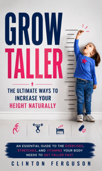 Grow Taller: The Ultimate Ways to Increase Your Height Naturally - An Essential Guide to the Exercises, Stretches, and Vitamins Your Body Needs to Get Taller Fast