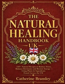 The Natural Healing Handbook UK - 150+ Natural Recipes to Reduce Stress, Balance Hormones and Restore Energy. Using Plants & Ingredients Found Across the UK