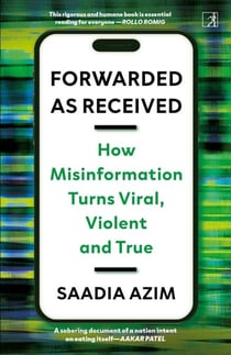 Forwarded as Received - How Misinformation Turns Viral, Violent and True