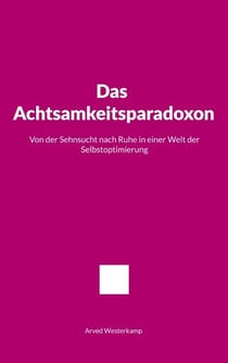 Das Achtsamkeitsparadoxon - Von der Sehnsucht nach Ruhe in einer Welt der Selbstoptimierung