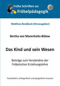 Das Kind und sein Wesen - Beiträge zum Verständnis der Fröbelschen Erziehungslehre