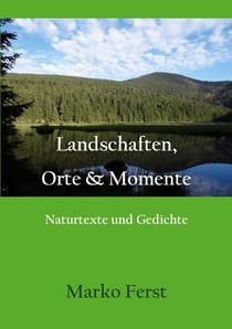 Landschaften, Orte & Momente - Naturtexte und Gedichte