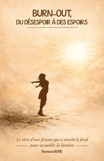 Burn-out, du désespoir à des espoirs - Le récit d’une femme qui a touché le fond pour accueillir la lumière.