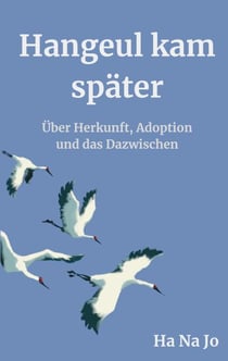 Hangeul kam später - Über Herkunft, Adoption und das Dazwischen