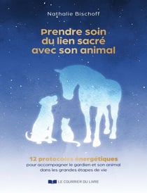 Prendre soin du lien sacré avec son animal - 12 protocoles énergétiques pour accompagner le gardien et son animal dans les grandes étapes de vie
