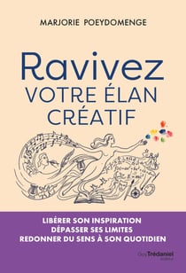 Ravivez votre élan créatif - Libérer son inspiration, dépasser ses limites, redonner du sens à son quotidien