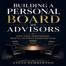 Building a Personal Board of Advisors - How High-Performers Quietly Outpace Everyone Else