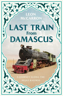 Last Train from Damascus - A Journey Along the Hejaz Railway