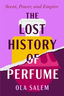 The Lost History of Perfume - Scent, Power, and Empire