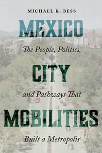 Mexico City Mobilities - The People, Politics, and Pathways that Built a Metropolis