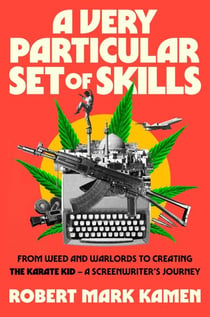 A Very Particular Set of Skills - From Weed and Warlords to Creating the Karate Kid—a Screenwriter's Journey