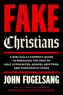 Fake Christians - A Biblically Correct Guide to Breaking the Grip of Holy Hypocrites, Gospel Grifters, and Theocratic Thugs