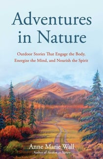 Adventures in Nature - Outdoor Stories That Engage the Body, Energize the Mind, and Nourish the Spirit