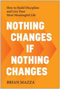 Nothing Changes If Nothing Changes - How to Build Discipline and Live Your Most Meaningful Life