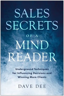 Sales Secrets of a Mind Reader - Underground Techniques for Influencing Decisions and Winning More Clients
