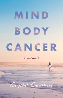 Mind, Body, Cancer - A Memoir