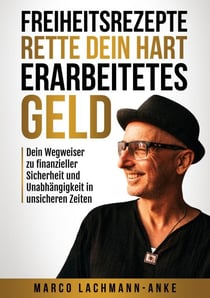 Freiheitsrezepte - Rette dein hart erarbeitetes Geld - Dein Wegweiser zu finanzieller Sicherheit und Unabhängigkeit in unsicheren Zeiten