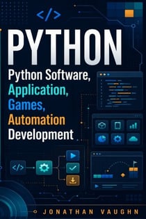 Python Software, Application, Games, Automation Development; - A Complete Beginner-to-Professional Guide to Building Real-World Python Projects