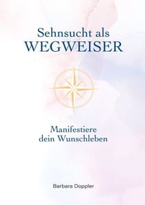 Sehnsucht als Wegweiser - Manifestiere dein Wunschleben