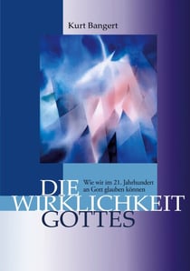 Die Wirklichkeit Gottes - Wie wir im 21. Jahrhundert an Gott glauben können