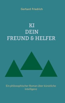KI - DEIN FREUND & HELFER - Ein philosophischer Roman über künstliche Intelligenz