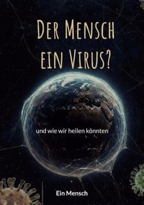 Der Mensch - ein Virus? - und wie wir heilen könnten
