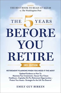 The 5 Years Before You Retire, 3rd Edition - Retirement Planning When You Need It the Most