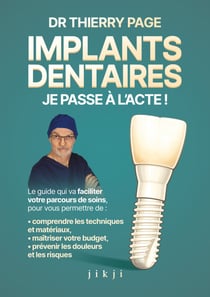 Implants dentaires : je passe à l'acte ! - Le guide qui va faciliter votre parcours de soins, vous permettre de comprendre les techniques et matériaux afin de maîtriser votre budget, prévenir les douleurs et les risques