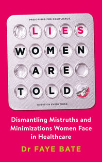 Lies Women Are Told - Dismantling Mistruths and Minimizations Women Face in Healthcare