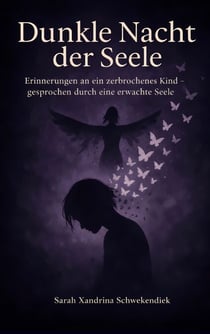 Dunkle Nacht der Seele - Erinnerungen an ein zerbrochenes Kind - gesprochen durch eine erwachte Seele