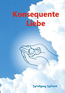Konsequente Liebe - Liebevolle Konsquenz - Ein autobiographisches Sachbuch